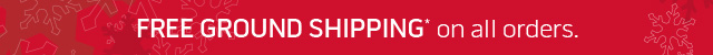 FREE GROUND SHIPPING* on all orders