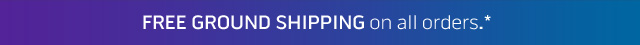FREE GROUND SHIPPING on all orders.*
