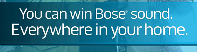 You can win Bose sound. Everywhere in your home
