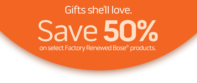 Gift's she'll love. SAVE 50% on select Factory Renewed Bose products