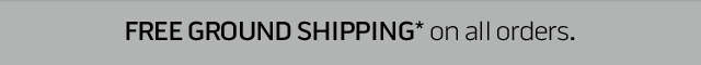 Free ground shipping* on all orders