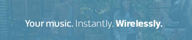 Your music. Instantly. Wirelessly