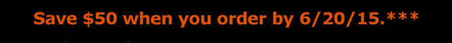 Save $50 when you order by 6/20/15***