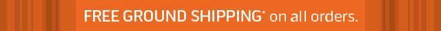 FREE GROUND SHIPPING* on all orders