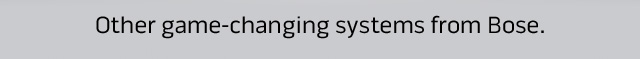 Other game-changing systems from Bose