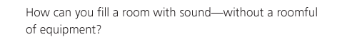 How can you fill a room with sound—without a roomful of equipment?