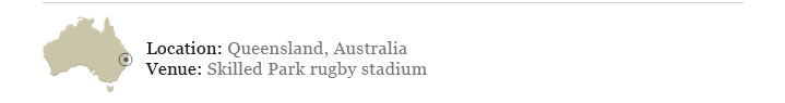 Location: Queensland, Australia; Venue: Skilled Park rugby stadium