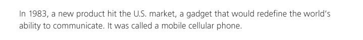 In 1983, a new product hit the U.S. market, a gadget that would redefine the world's ability to communicate. It was called a mobile cellular phone.