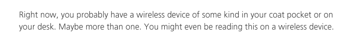 Right now, you probably have a wireless device of some kind in your coat pocket or on your desk. Maybe more than one. You might even be reading this on a wireless device.